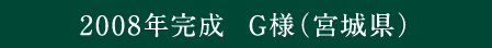 2008年完成 G様（宮城県）