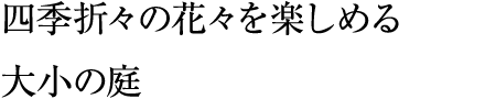 四季折々の花々を楽しめる大小の庭