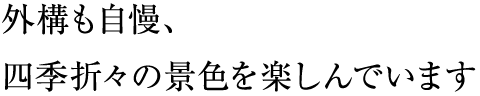 外構も自慢、四季折々の景色を楽しんでいます